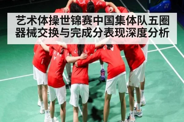 艺术体操世锦赛中国集体队五圈器械交换与完成分表现深度分析