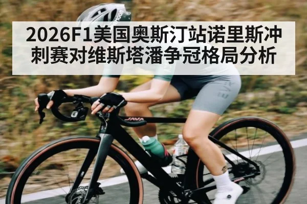 2026F1美国奥斯汀站诺里斯冲刺赛对维斯塔潘争冠格局分析